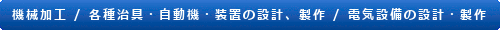 機械加工　各種治具･自動機･装置の設計、製作　電機設備設計･製作